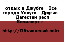 отдых в Джубге - Все города Услуги » Другие   . Дагестан респ.,Кизилюрт г.